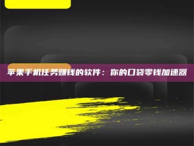 义乌苹果手机任务赚钱的软件：你的口袋零钱加速器