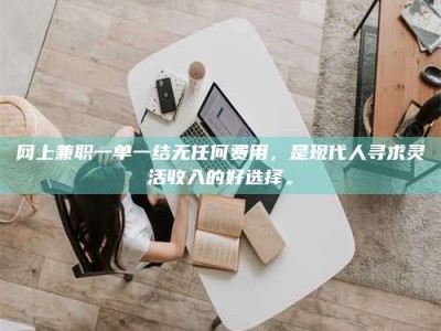 义乌网上兼职一单一结无任何费用，是现代人寻求灵活收入的好选择。