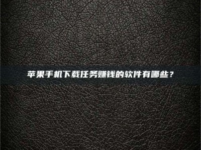 义乌苹果手机下载任务赚钱的软件有哪些？