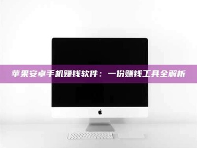 义乌苹果安卓手机赚钱软件：一份赚钱工具全解析