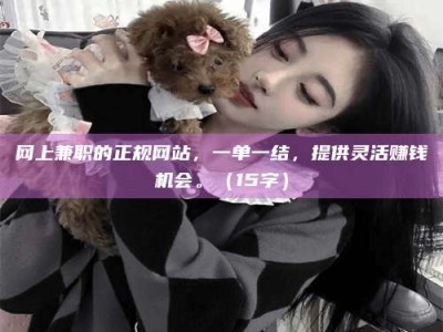 义乌网上兼职的正规网站，一单一结，提供灵活赚钱机会。（15字）